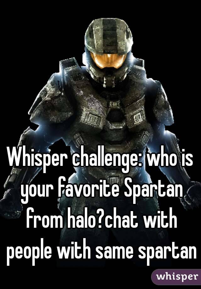 Whisper challenge: who is your favorite Spartan from halo?chat with people with same spartan