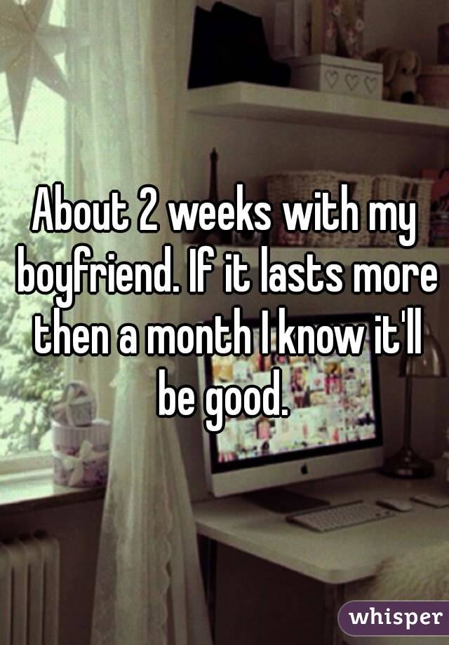 About 2 weeks with my boyfriend. If it lasts more then a month I know it'll be good. 