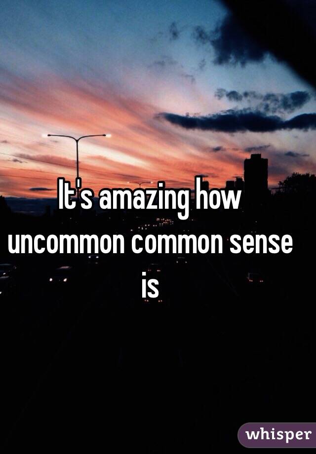 It's amazing how uncommon common sense is