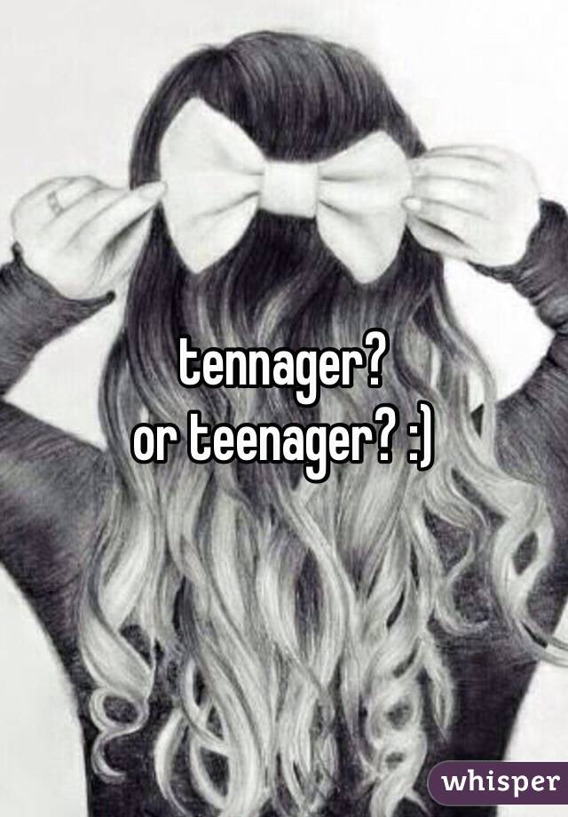 tennager? 
or teenager? :)