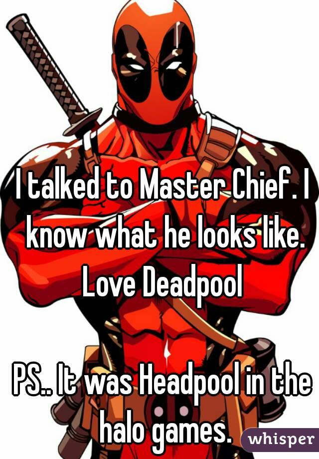 I talked to Master Chief. I know what he looks like.
Love Deadpool

PS.. It was Headpool in the halo games.