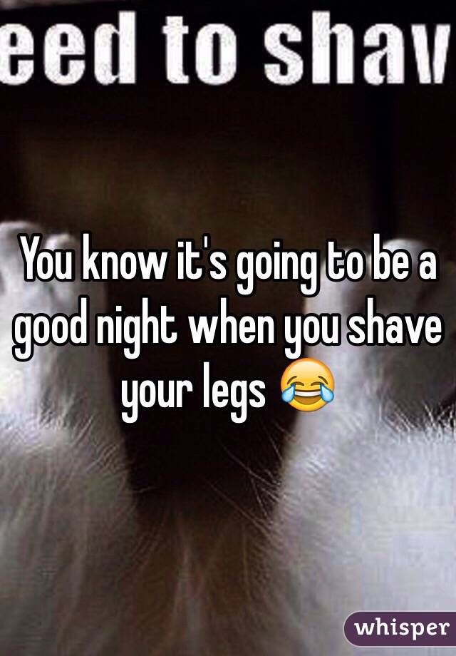 You know it's going to be a good night when you shave your legs 😂