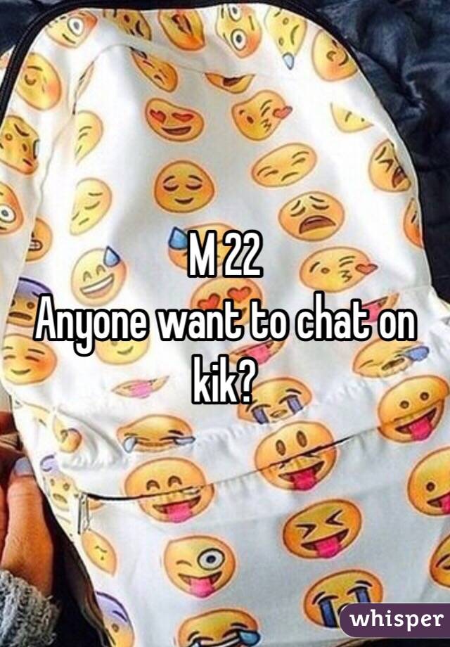 M 22 
Anyone want to chat on kik? 
