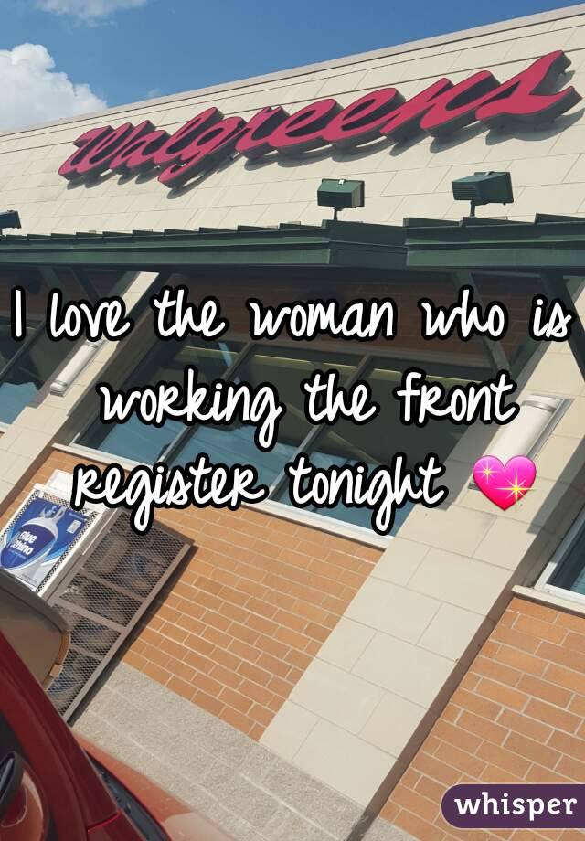 I love the woman who is working the front register tonight 💖