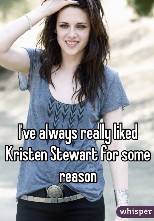 I've always really liked Kristen Stewart for some reason