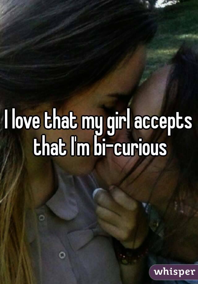 I love that my girl accepts that I'm bi-curious