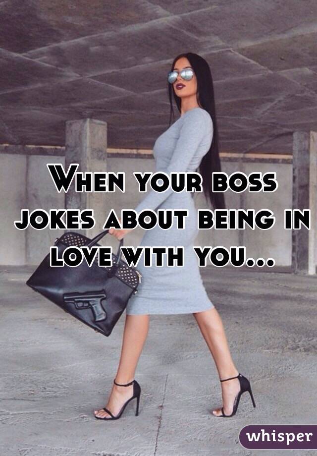 When your boss jokes about being in love with you... 