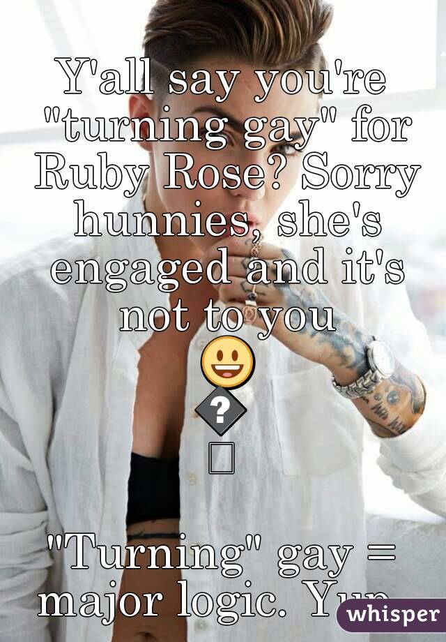 Y'all say you're "turning gay" for Ruby Rose? Sorry hunnies, she's engaged and it's not to you 😃😃

"Turning" gay = major logic. Yup. 