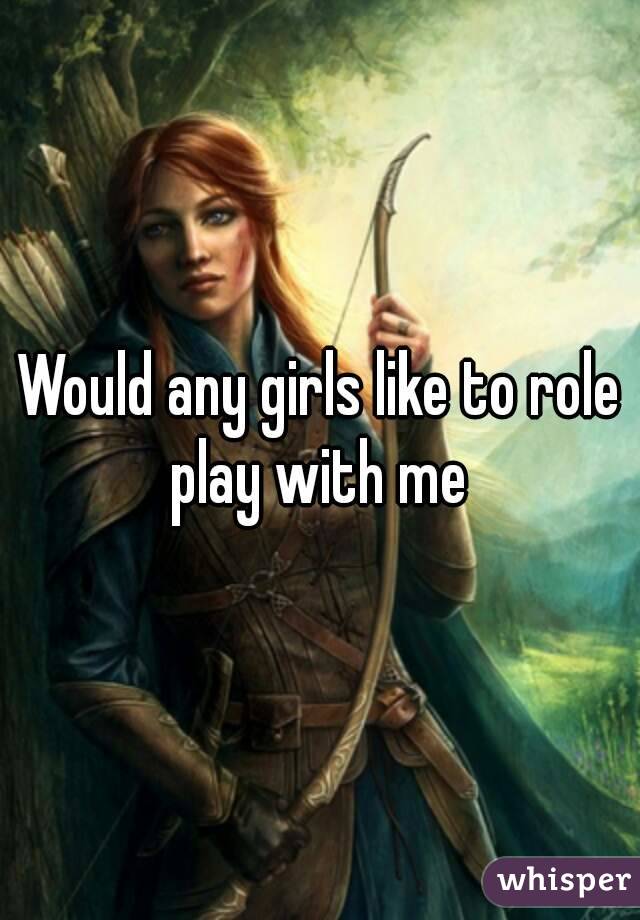 Would any girls like to role play with me 