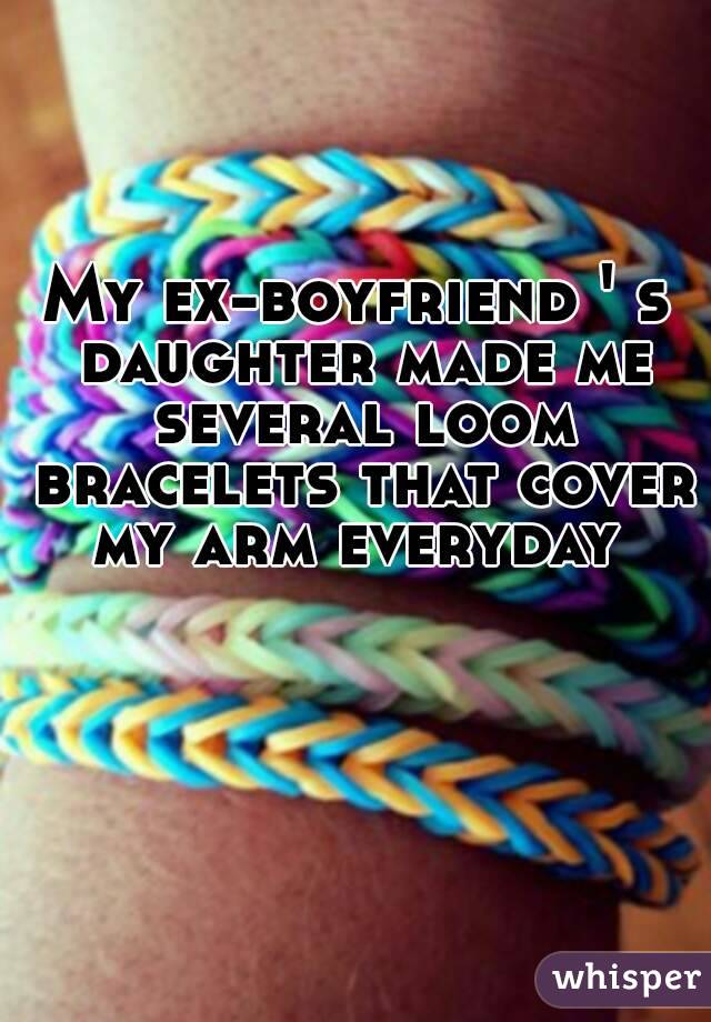 My ex-boyfriend ' s daughter made me several loom bracelets that cover my arm everyday 