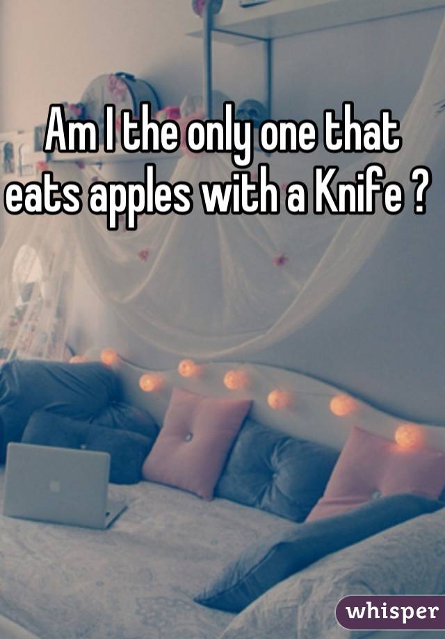 Am I the only one that eats apples with a Knife ? 