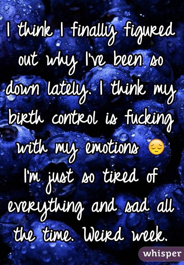 I think I finally figured out why I've been so down lately. I think my birth control is fucking with my emotions 😔
I'm just so tired of everything and sad all the time. Weird week.