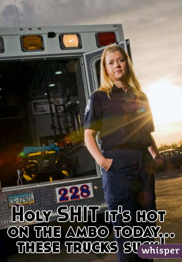 Holy SHIT it's hot on the ambo today... these trucks suck!