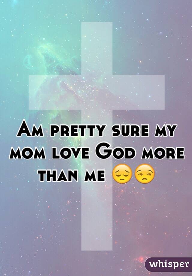 Am pretty sure my mom love God more than me 😔😒