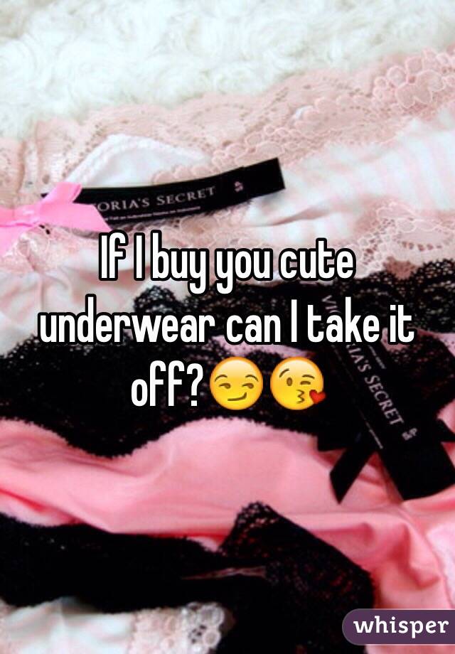 If I buy you cute underwear can I take it off?😏😘