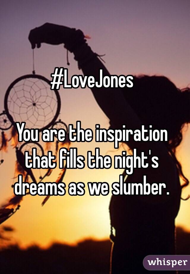 #LoveJones

You are the inspiration that fills the night's dreams as we slumber.