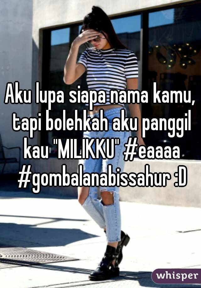 Aku lupa siapa nama kamu, tapi bolehkah aku panggil kau "MILIKKU" #eaaaa #gombalanabissahur :D