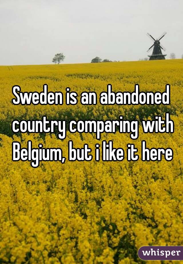 Sweden is an abandoned country comparing with Belgium, but i like it here