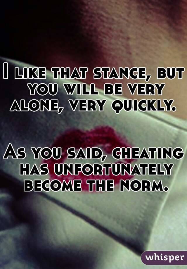 I like that stance, but you will be very alone, very quickly.  

As you said, cheating has unfortunately become the norm.