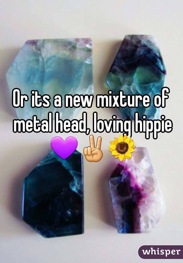 Or its a new mixture of metal head, loving hippie 💜✌🌻