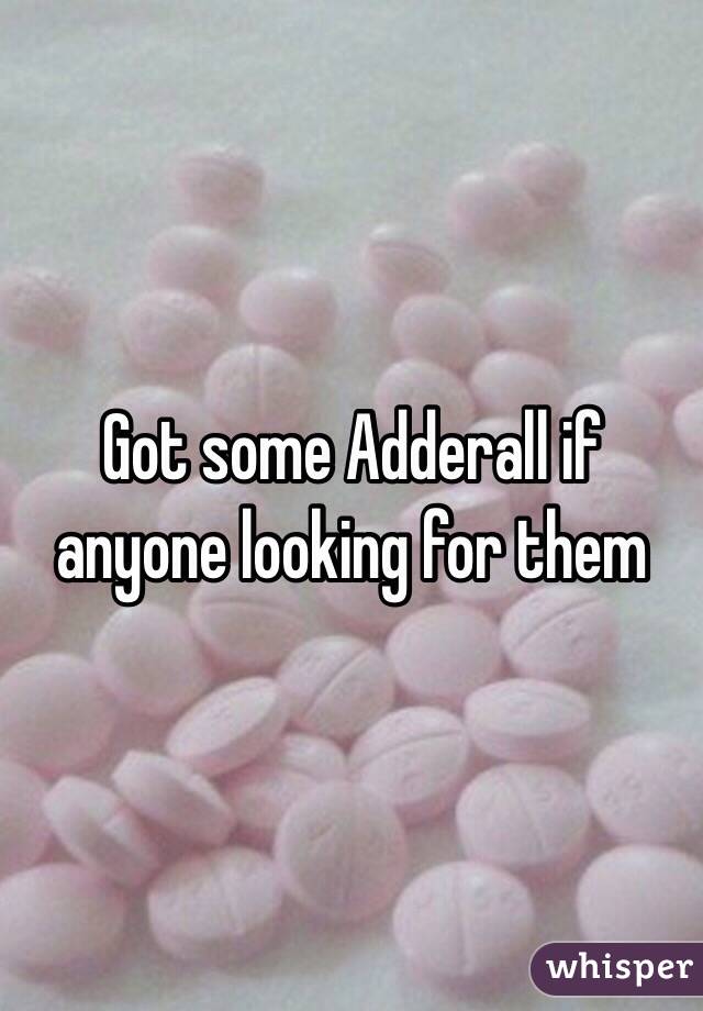 Got some Adderall if anyone looking for them