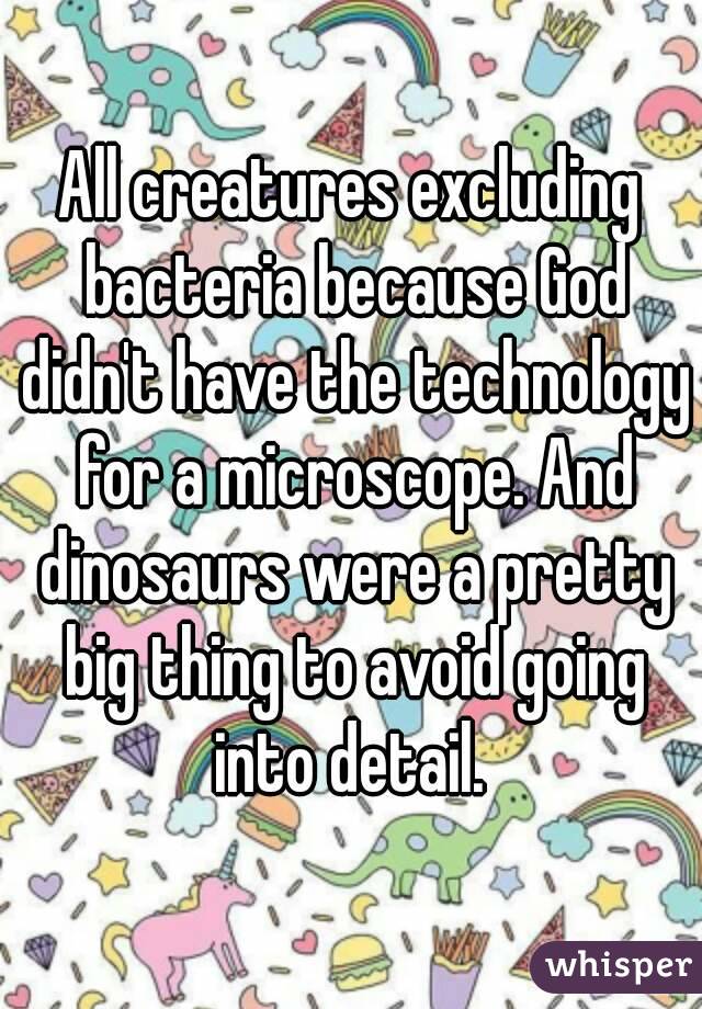 All creatures excluding bacteria because God didn't have the technology for a microscope. And dinosaurs were a pretty big thing to avoid going into detail. 