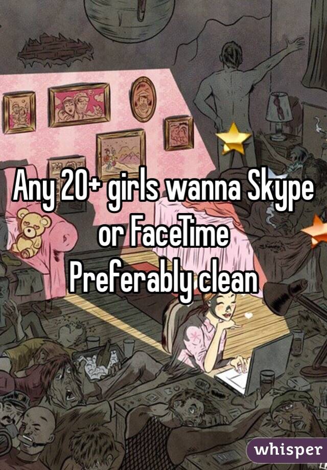 Any 20+ girls wanna Skype or FaceTime 
Preferably clean 