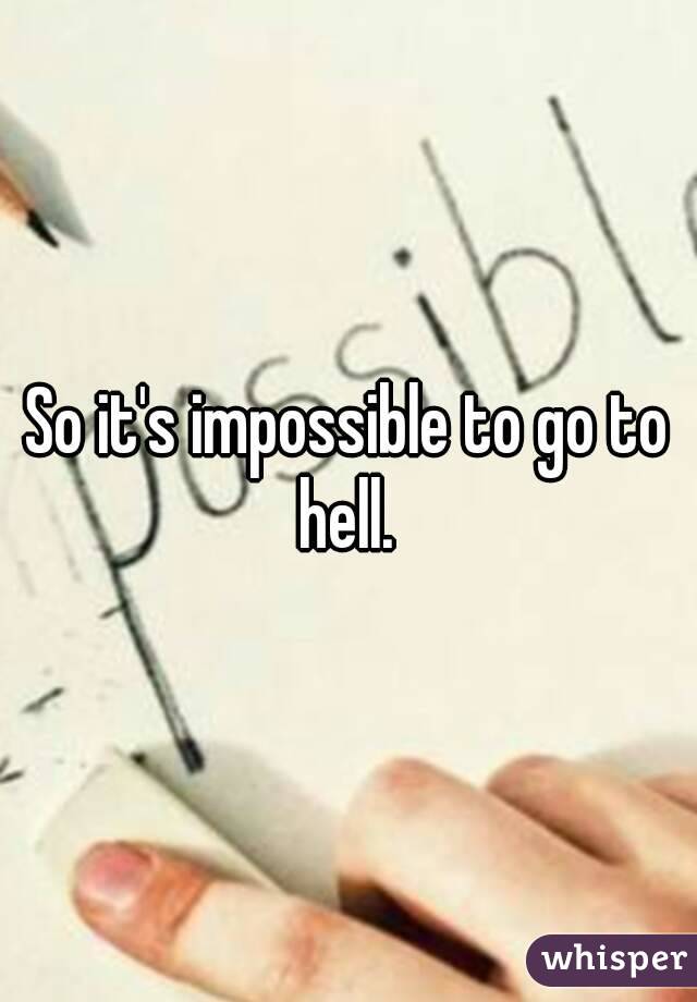 So it's impossible to go to hell. 