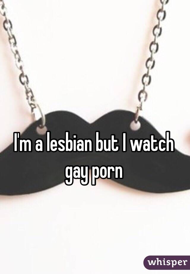 I'm a lesbian but I watch gay porn