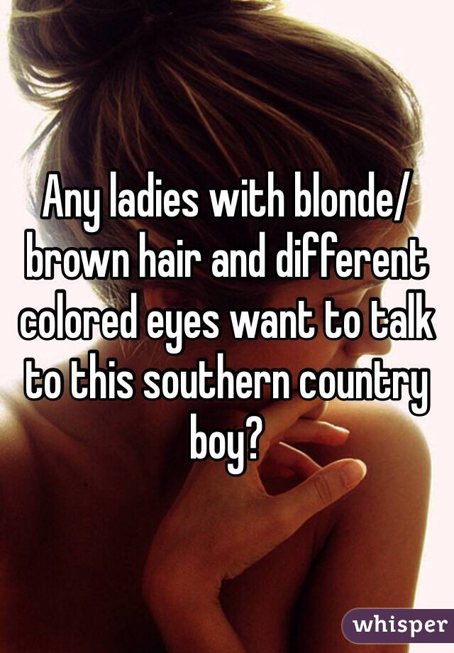 Any ladies with blonde/brown hair and different colored eyes want to talk to this southern country boy?