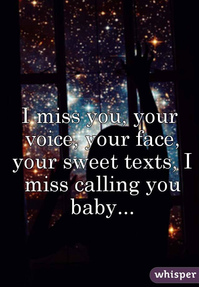 I miss you, your voice, your face, your sweet texts, I miss calling you baby...