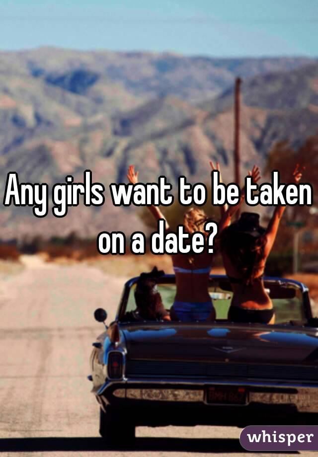 Any girls want to be taken on a date? 