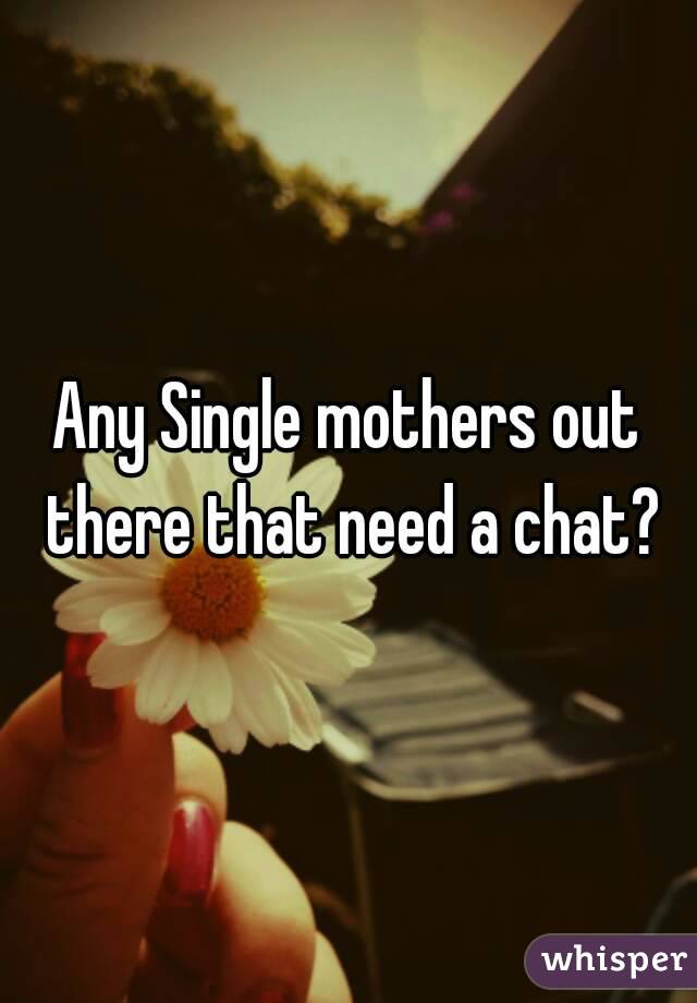 Any Single mothers out there that need a chat?