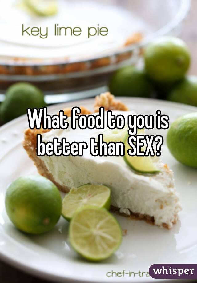 What food to you is better than SEX?