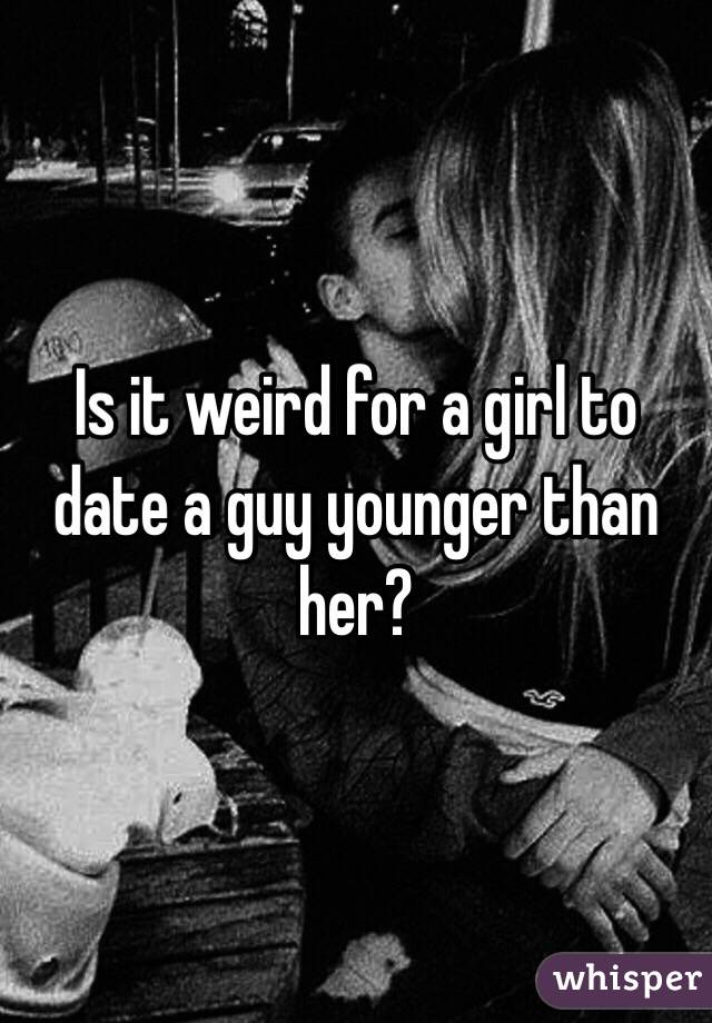 Is it weird for a girl to date a guy younger than her?