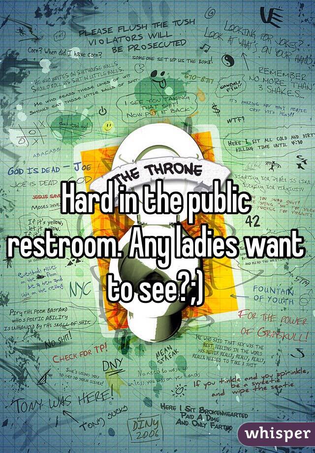 Hard in the public restroom. Any ladies want to see?;)