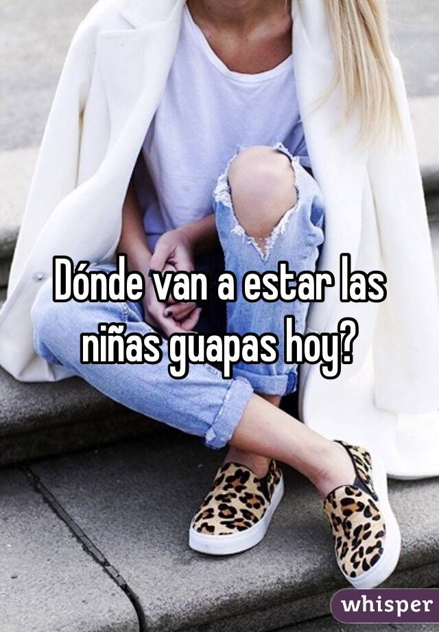 Dónde van a estar las niñas guapas hoy?