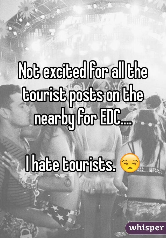 Not excited for all the tourist posts on the nearby for EDC....

I hate tourists. 😒