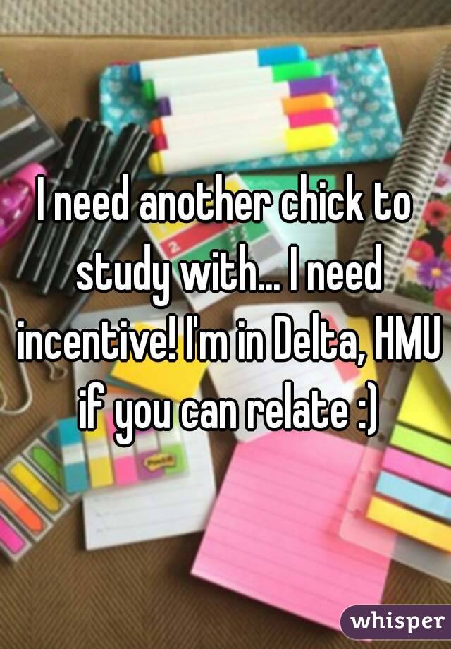 I need another chick to study with... I need incentive! I'm in Delta, HMU if you can relate :)