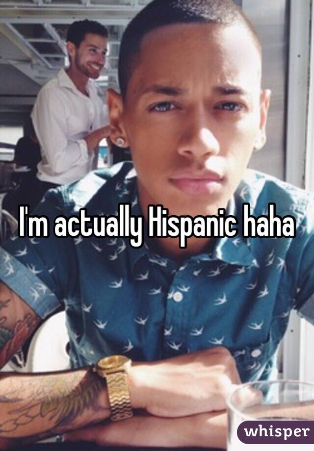 I'm actually Hispanic haha 