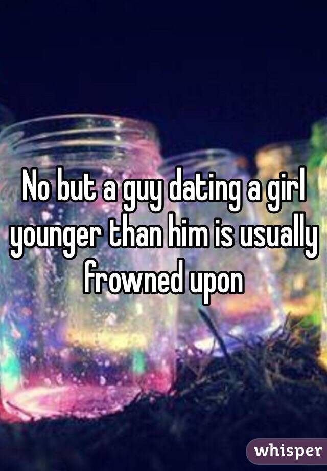 No but a guy dating a girl younger than him is usually frowned upon