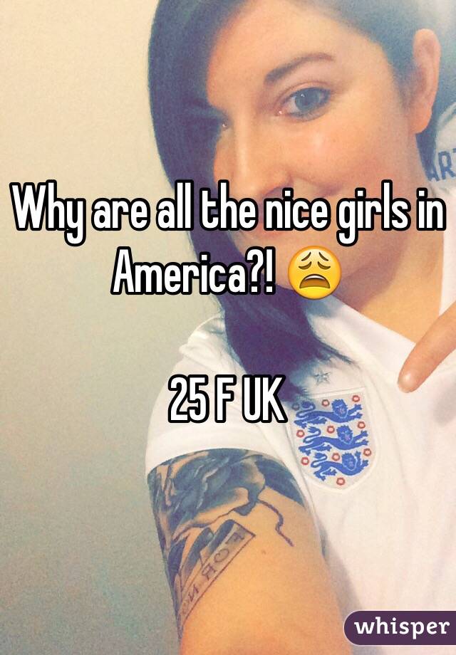 Why are all the nice girls in America?! 😩

25 F UK