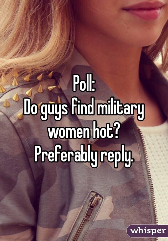 Poll:
Do guys find military women hot? 
Preferably reply.