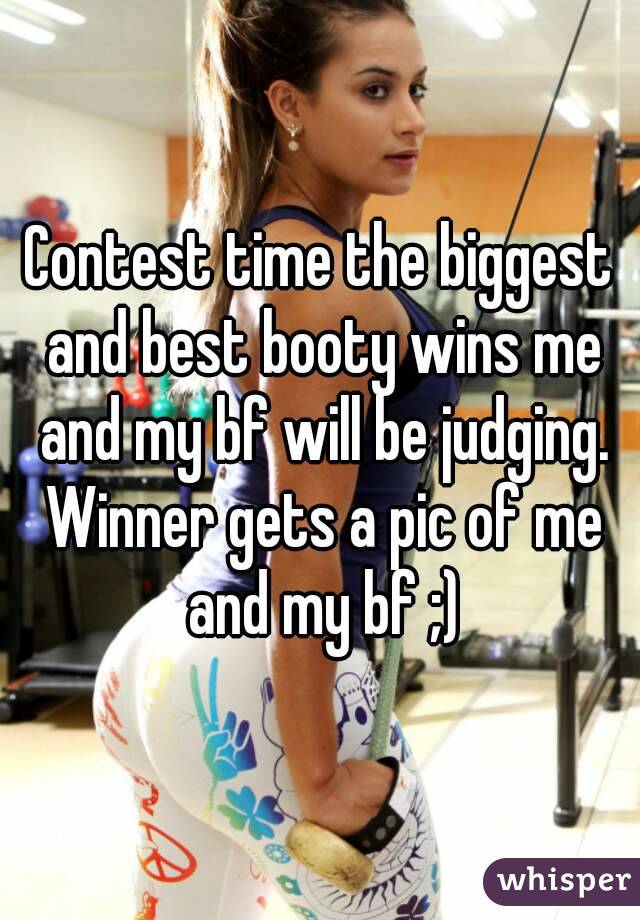 Contest time the biggest and best booty wins me and my bf will be judging. Winner gets a pic of me and my bf ;)