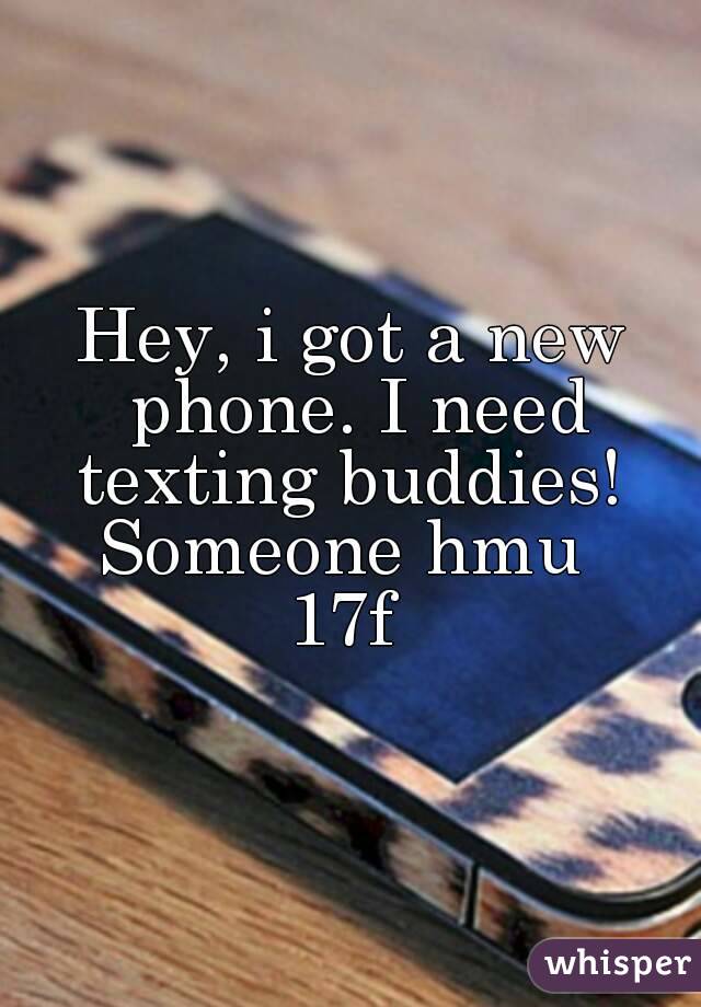 Hey, i got a new phone. I need texting buddies! 
Someone hmu 
17f 