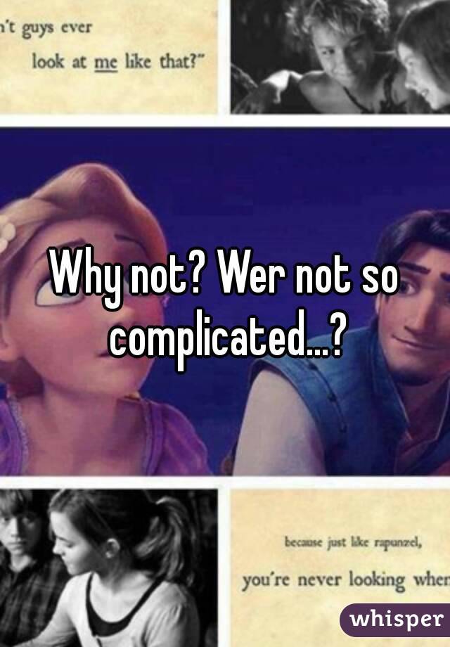 Why not? Wer not so complicated...?