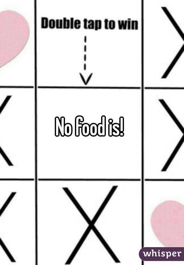 No food is! 