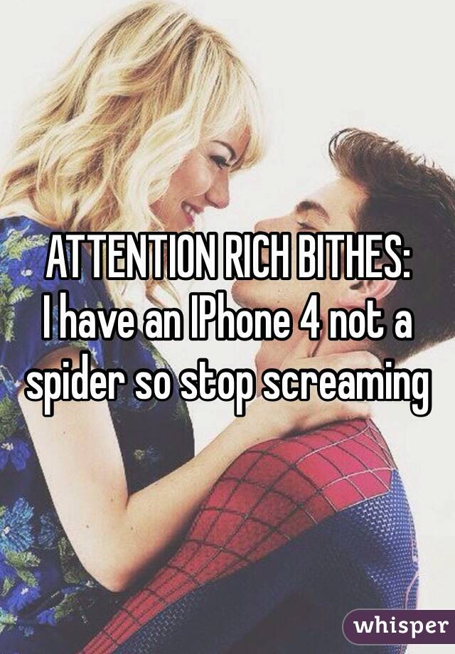 ATTENTION RICH BITHES: 
I have an IPhone 4 not a spider so stop screaming