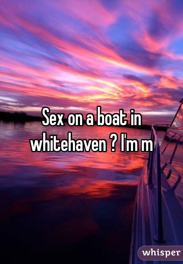 Sex on a boat in whitehaven ? I'm m 