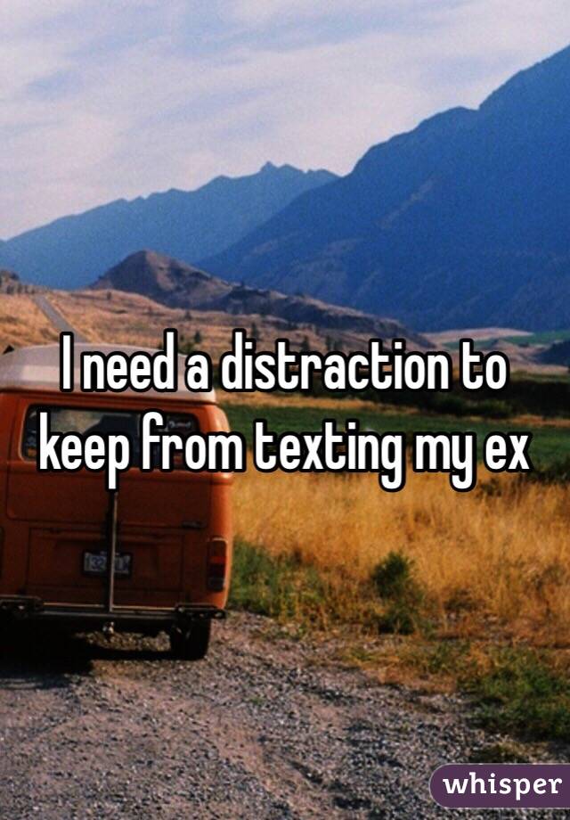 I need a distraction to keep from texting my ex 